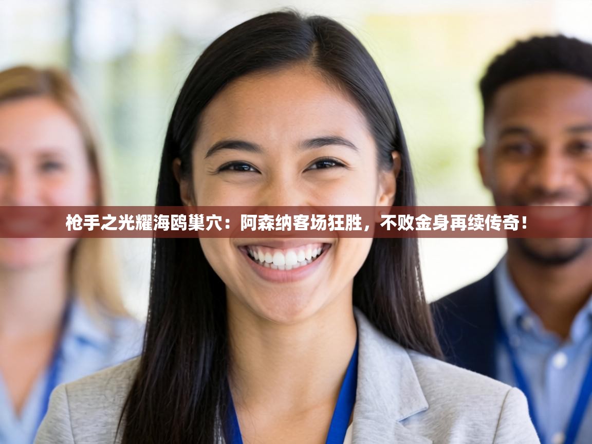 枪手之光耀海鸥巢穴:阿森纳客场狂胜,不败金身再续传奇! 第2张